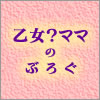 乙女？ママのぶろぐ